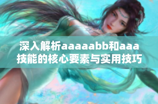 深入解析aaaaabb和aaa技能的核心要素与实用技巧