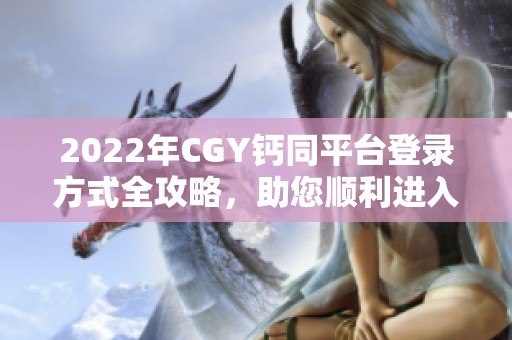 2022年CGY钙同平台登录方式全攻略，助您顺利进入！