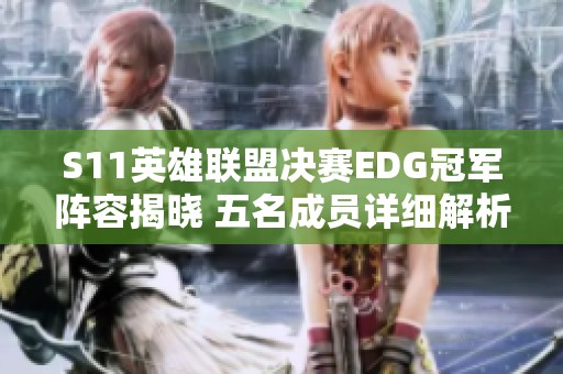 S11英雄联盟决赛EDG冠军阵容揭晓 五名成员详细解析