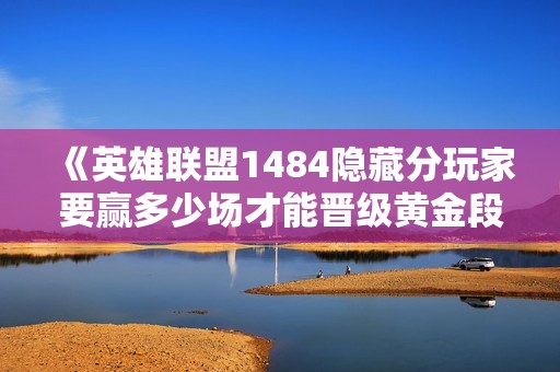 《英雄联盟1484隐藏分玩家要赢多少场才能晋级黄金段位》