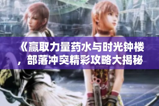 《赢取力量药水与时光钟楼，部落冲突精彩攻略大揭秘》