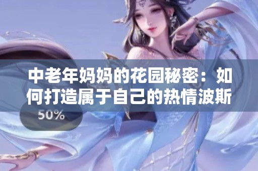中老年妈妈的花园秘密：如何打造属于自己的热情波斯菊世界