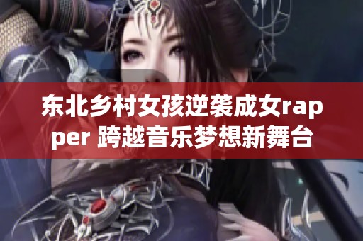 东北乡村女孩逆袭成女rapper 跨越音乐梦想新舞台