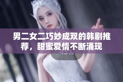 男二女二巧妙成双的韩剧推荐，甜蜜爱情不断涌现