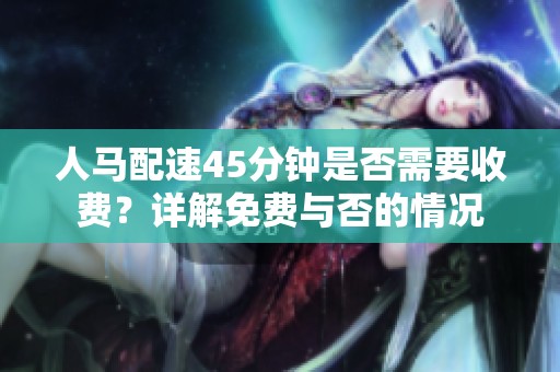 人马配速45分钟是否需要收费？详解免费与否的情况