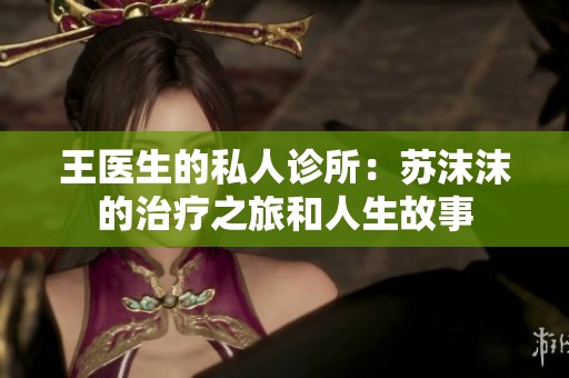 王医生的私人诊所：苏沫沫的治疗之旅和人生故事