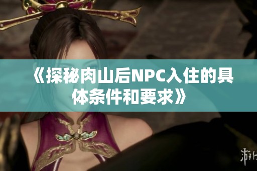 《探秘肉山后NPC入住的具体条件和要求》