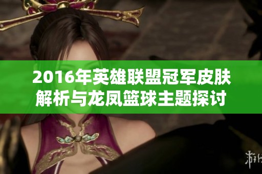 2016年英雄联盟冠军皮肤解析与龙凤篮球主题探讨