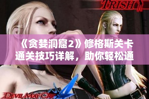 《贪婪洞窟2》修格斯关卡通关技巧详解，助你轻松通关