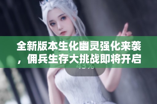 全新版本生化幽灵强化来袭，佣兵生存大挑战即将开启