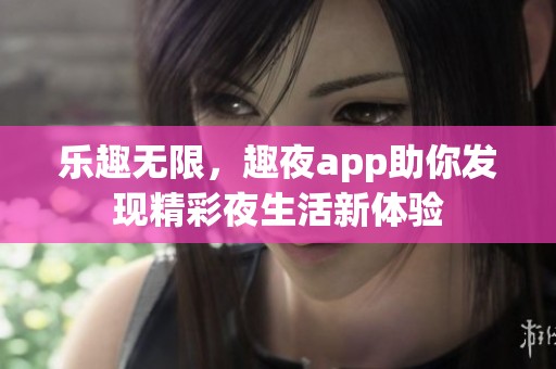 乐趣无限，趣夜app助你发现精彩夜生活新体验