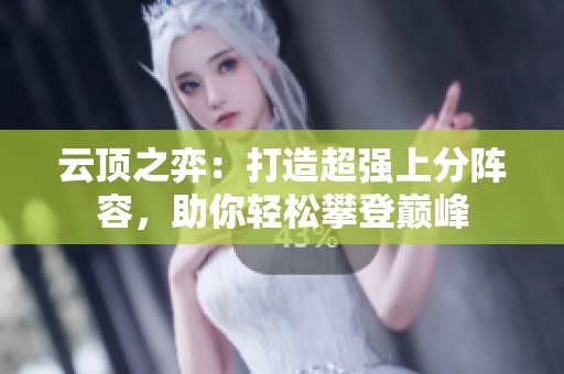 云顶之弈：打造超强上分阵容，助你轻松攀登巅峰