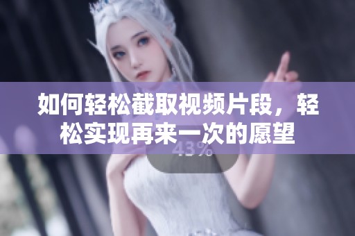 如何轻松截取视频片段，轻松实现再来一次的愿望