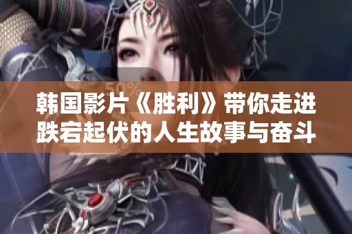 韩国影片《胜利》带你走进跌宕起伏的人生故事与奋斗历程