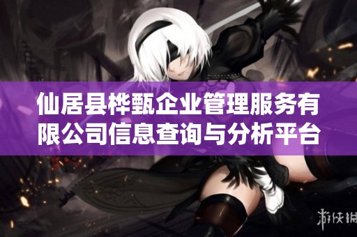 仙居县桦甄企业管理服务有限公司信息查询与分析平台
