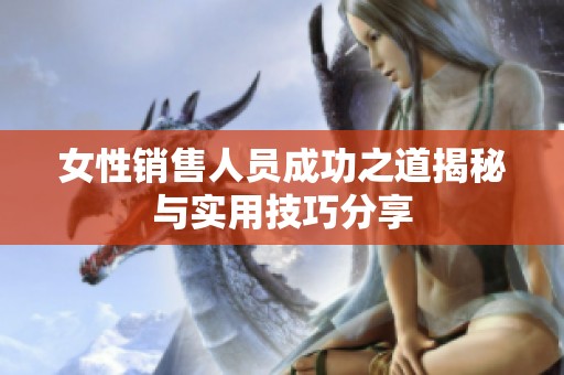 女性销售人员成功之道揭秘与实用技巧分享