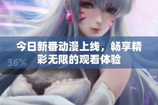 今日新番动漫上线，畅享精彩无限的观看体验