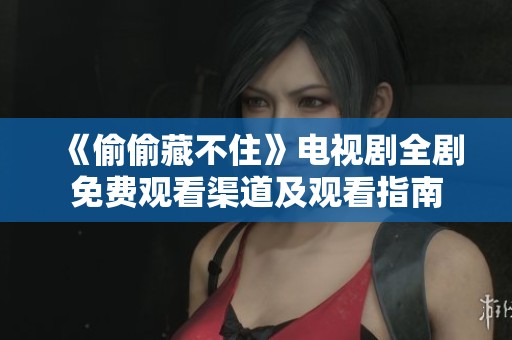 《偷偷藏不住》电视剧全剧免费观看渠道及观看指南