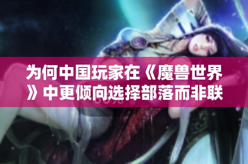 为何中国玩家在《魔兽世界》中更倾向选择部落而非联盟