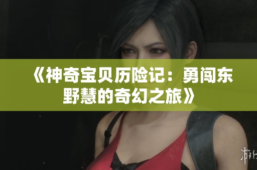《神奇宝贝历险记：勇闯东野慧的奇幻之旅》