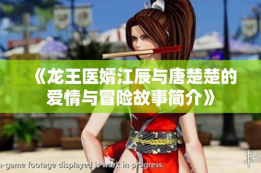 《龙王医婿江辰与唐楚楚的爱情与冒险故事简介》