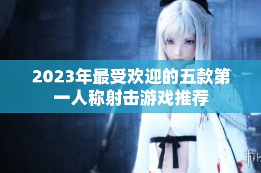2023年最受欢迎的五款第一人称射击游戏推荐