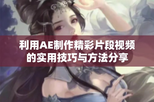 利用AE制作精彩片段视频的实用技巧与方法分享