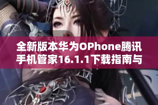 全新版本华为OPhone腾讯手机管家16.1.1下载指南与功能介绍