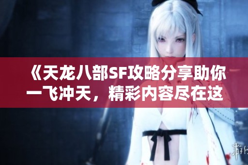 《天龙八部SF攻略分享助你一飞冲天，精彩内容尽在这里》