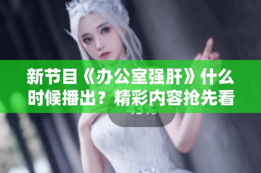 新节目《办公室强肝》什么时候播出？精彩内容抢先看