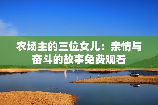 农场主的三位女儿：亲情与奋斗的故事免费观看