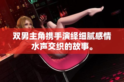 双男主角携手演绎细腻感情水声交织的故事。