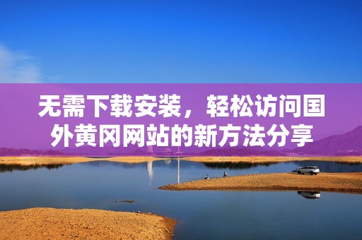 无需下载安装，轻松访问国外黄冈网站的新方法分享