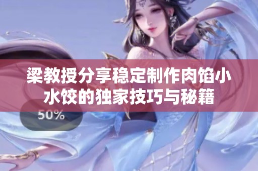 梁教授分享稳定制作肉馅小水饺的独家技巧与秘籍