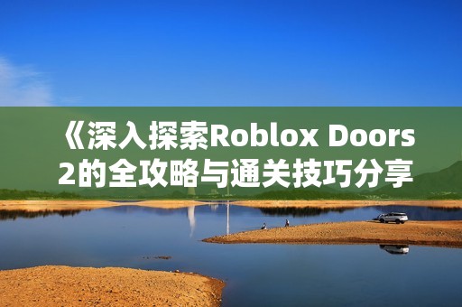 《深入探索Roblox Doors 2的全攻略与通关技巧分享》