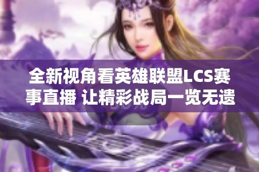 全新视角看英雄联盟LCS赛事直播 让精彩战局一览无遗