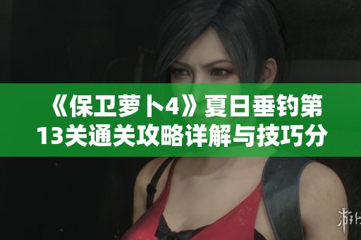 《保卫萝卜4》夏日垂钓第13关通关攻略详解与技巧分享