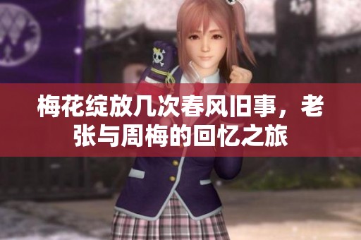 梅花绽放几次春风旧事，老张与周梅的回忆之旅