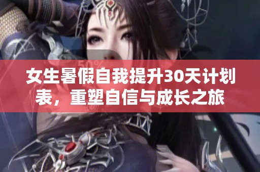 女生暑假自我提升30天计划表，重塑自信与成长之旅