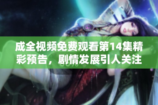 成全视频免费观看第14集精彩预告，剧情发展引人关注