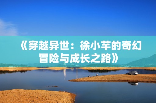 《穿越异世：徐小芊的奇幻冒险与成长之路》