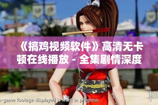 《搞鸡视频软件》高清无卡顿在线播放 - 全集剧情深度解析