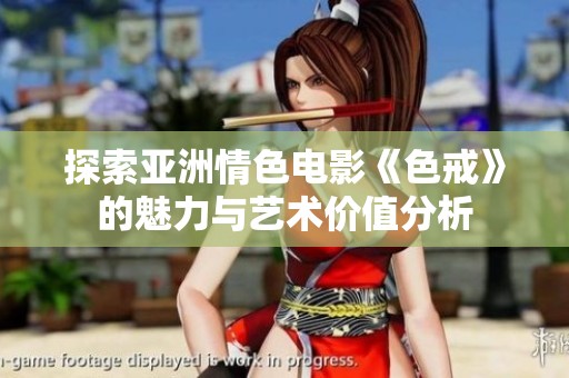 探索亚洲情色电影《色戒》的魅力与艺术价值分析