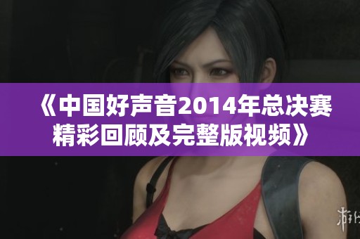 《中国好声音2014年总决赛精彩回顾及完整版视频》