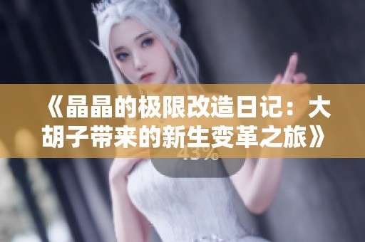 《晶晶的极限改造日记：大胡子带来的新生变革之旅》