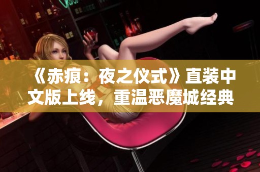 《赤痕：夜之仪式》直装中文版上线，重温恶魔城经典魅力