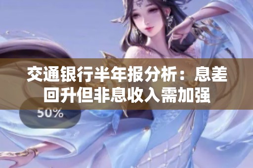 交通银行半年报分析：息差回升但非息收入需加强