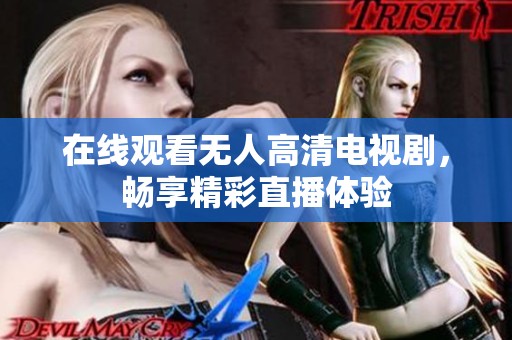 在线观看无人高清电视剧，畅享精彩直播体验