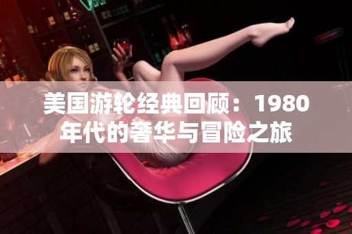 美国游轮经典回顾：1980年代的奢华与冒险之旅