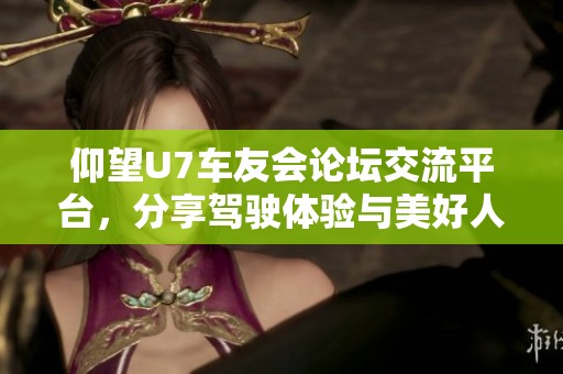 仰望U7车友会论坛交流平台，分享驾驶体验与美好人生
